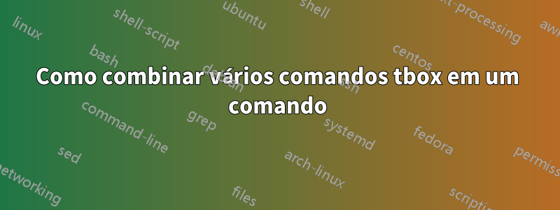 Como combinar vários comandos tbox em um comando
