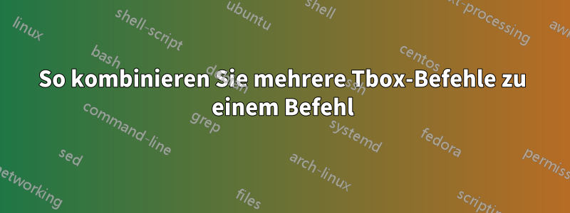 So kombinieren Sie mehrere Tbox-Befehle zu einem Befehl