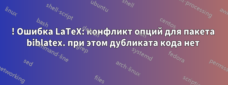 ! Ошибка LaTeX: конфликт опций для пакета biblatex. при этом дубликата кода нет