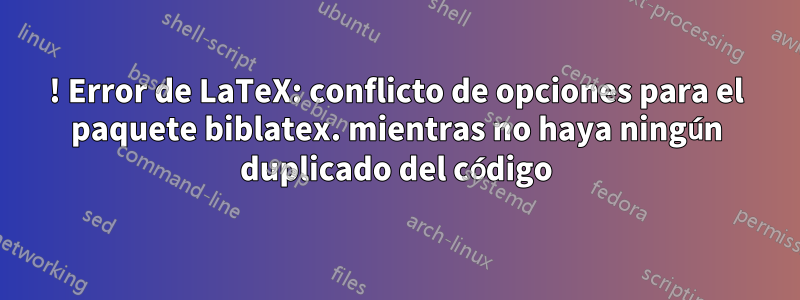 ! Error de LaTeX: conflicto de opciones para el paquete biblatex. mientras no haya ningún duplicado del código