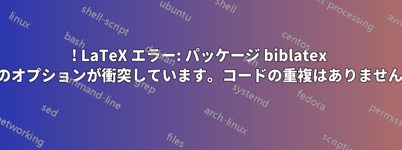 ! LaTeX エラー: パッケージ biblatex のオプションが衝突しています。コードの重複はありません