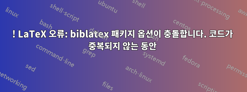 ! LaTeX 오류: biblatex 패키지 옵션이 충돌합니다. 코드가 중복되지 않는 동안