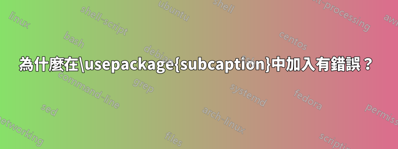 為什麼在\usepackage{subcaption}中加入有錯誤？