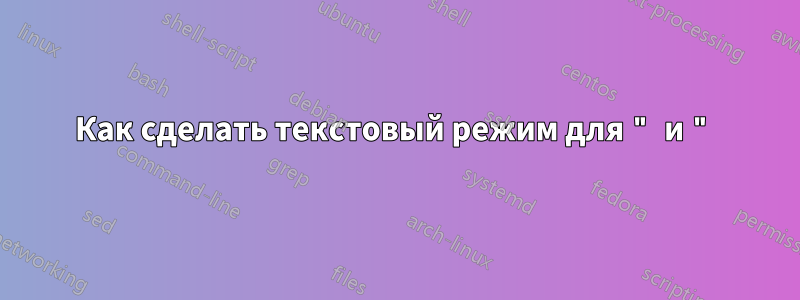 Как сделать текстовый режим для " и "