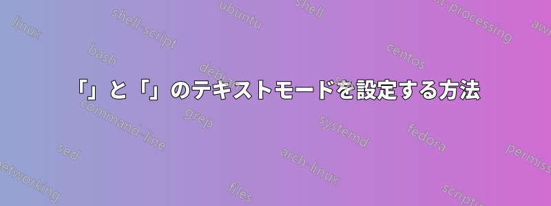 「」と「」のテキストモードを設定する方法