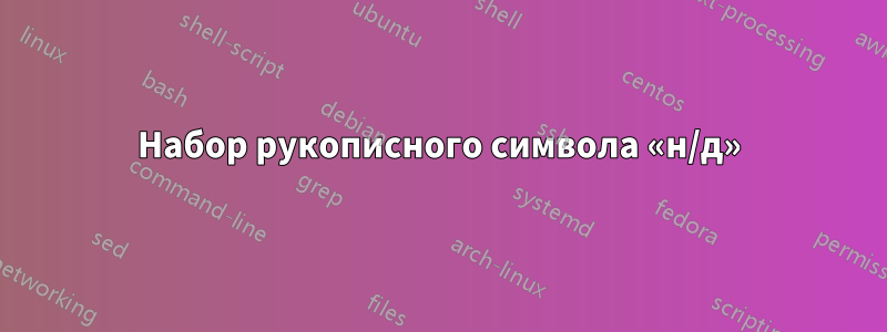 Набор рукописного символа «н/д»