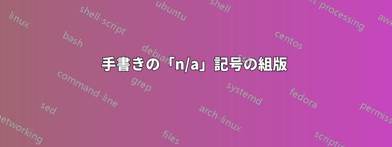 手書きの「n/a」記号の組版