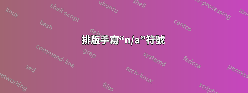 排版手寫“n/a”符號
