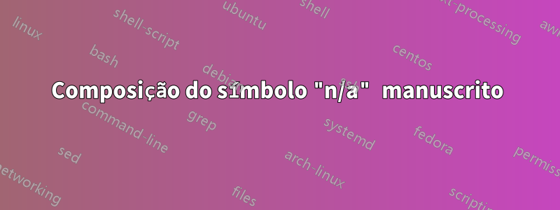 Composição do símbolo "n/a" manuscrito