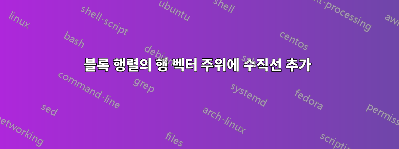 블록 행렬의 행 벡터 주위에 수직선 추가