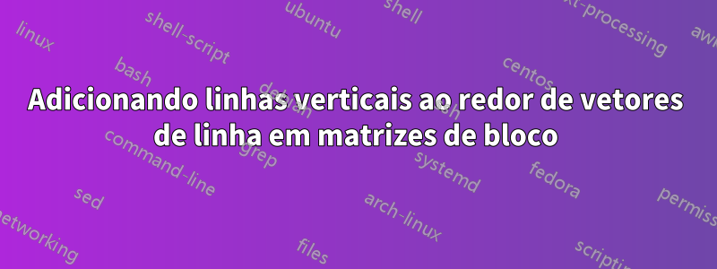Adicionando linhas verticais ao redor de vetores de linha em matrizes de bloco