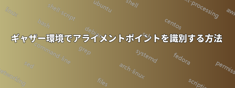 ギャザー環境でアライメントポイントを識別する方法