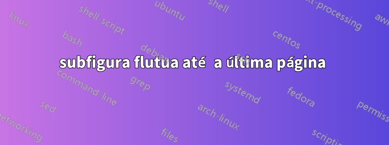 subfigura flutua até a última página