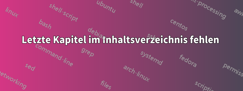 Letzte Kapitel im Inhaltsverzeichnis fehlen
