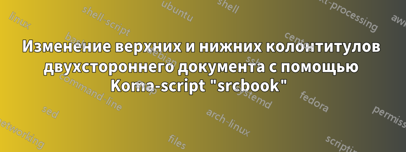 Изменение верхних и нижних колонтитулов двухстороннего документа с помощью Koma-script "srcbook"