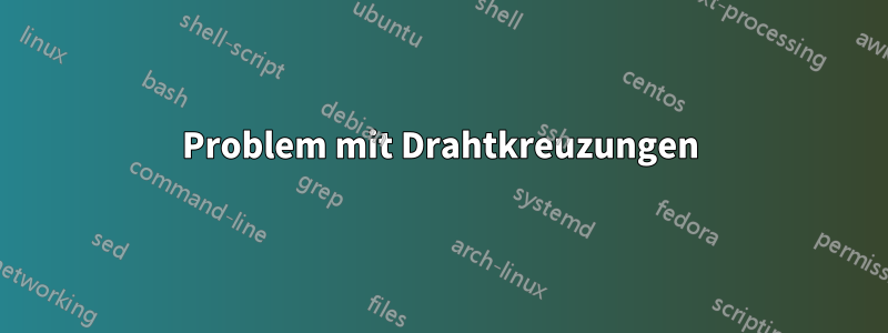 Problem mit Drahtkreuzungen