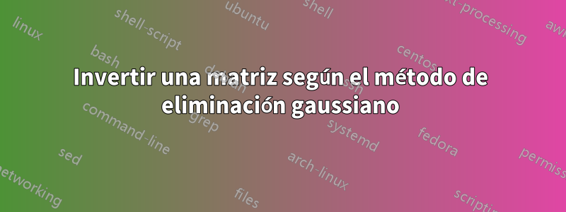 Invertir una matriz según el método de eliminación gaussiano