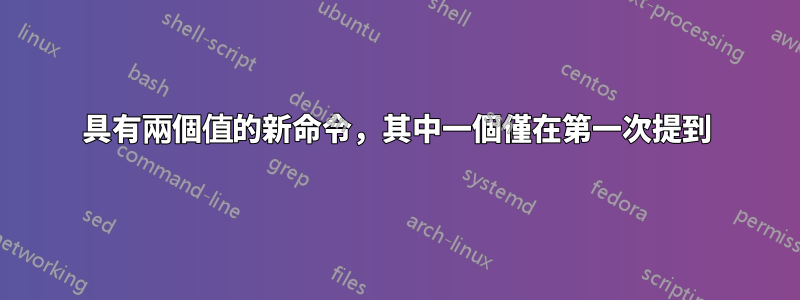 具有兩個值的新命令，其中一個僅在第一次提到