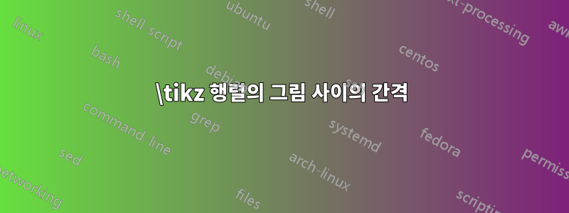 \tikz 행렬의 그림 사이의 간격