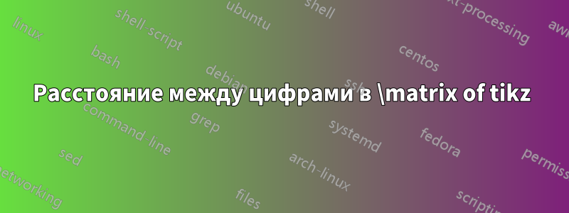 Расстояние между цифрами в \matrix of tikz