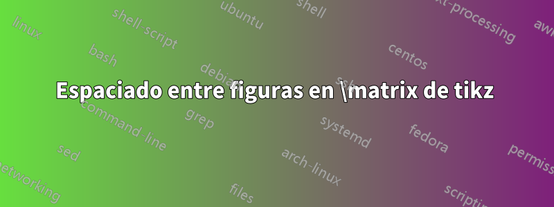 Espaciado entre figuras en \matrix de tikz