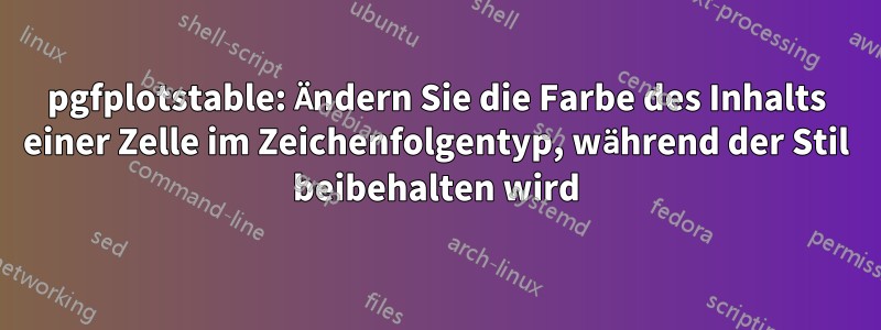 pgfplotstable: Ändern Sie die Farbe des Inhalts einer Zelle im Zeichenfolgentyp, während der Stil beibehalten wird