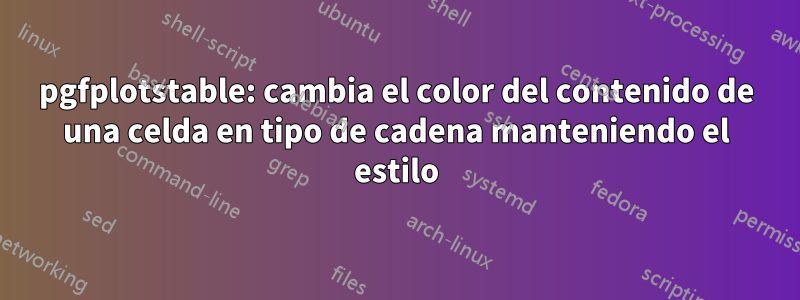 pgfplotstable: cambia el color del contenido de una celda en tipo de cadena manteniendo el estilo