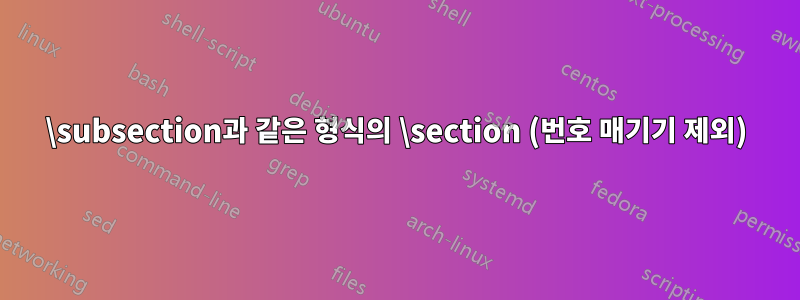 \subsection과 같은 형식의 \section (번호 매기기 제외)
