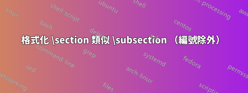 格式化 \section 類似 \subsection （編號除外）