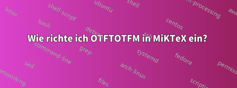 Wie richte ich OTFTOTFM in MiKTeX ein?
