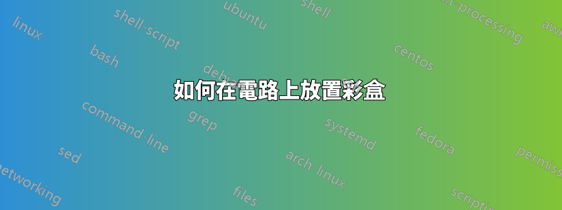 如何在電路上放置彩盒
