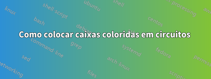 Como colocar caixas coloridas em circuitos
