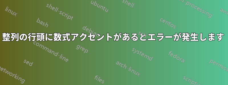 整列の行頭に数式アクセントがあるとエラーが発生します