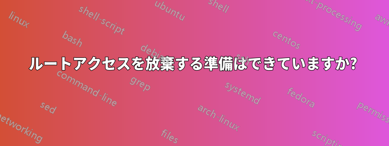 ルートアクセスを放棄する準備はできていますか?