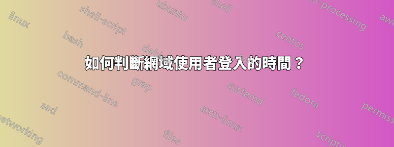 如何判斷網域使用者登入的時間？