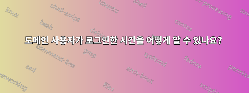 도메인 사용자가 로그인한 시간을 어떻게 알 수 있나요?