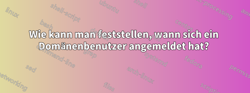 Wie kann man feststellen, wann sich ein Domänenbenutzer angemeldet hat?