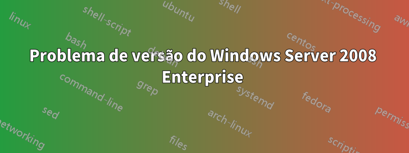 Problema de versão do Windows Server 2008 Enterprise