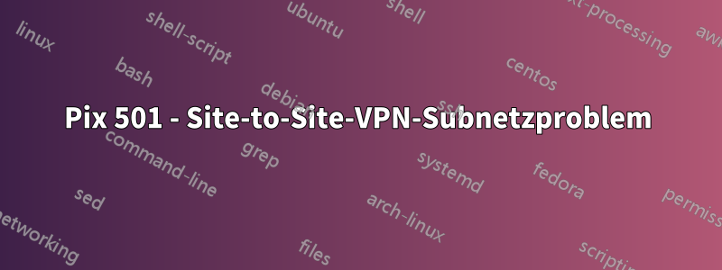 Pix 501 - Site-to-Site-VPN-Subnetzproblem
