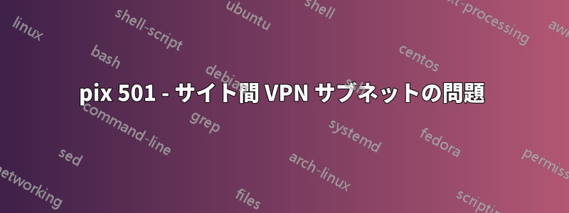 pix 501 - サイト間 VPN サブネットの問題