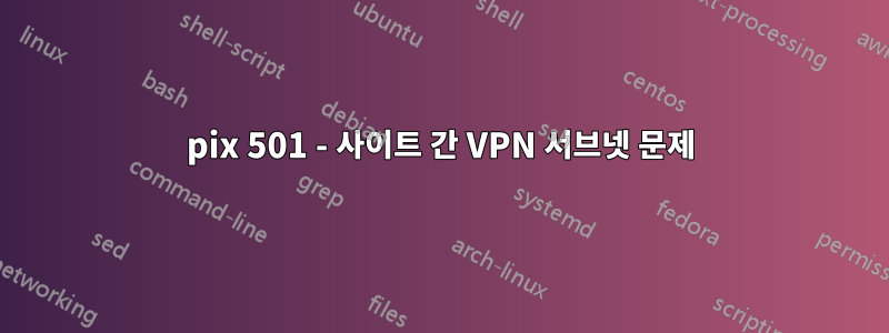 pix 501 - 사이트 간 VPN 서브넷 문제