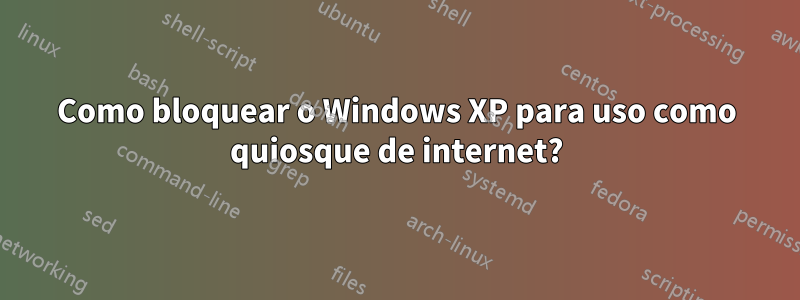 Como bloquear o Windows XP para uso como quiosque de internet?