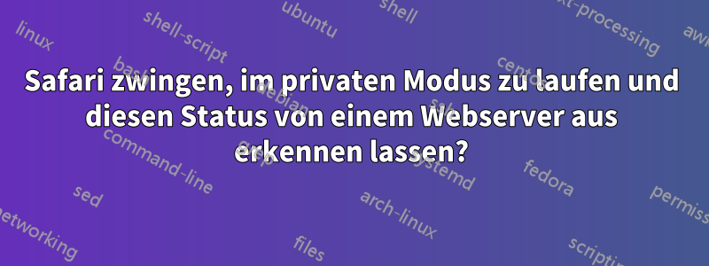 Safari zwingen, im privaten Modus zu laufen und diesen Status von einem Webserver aus erkennen lassen?