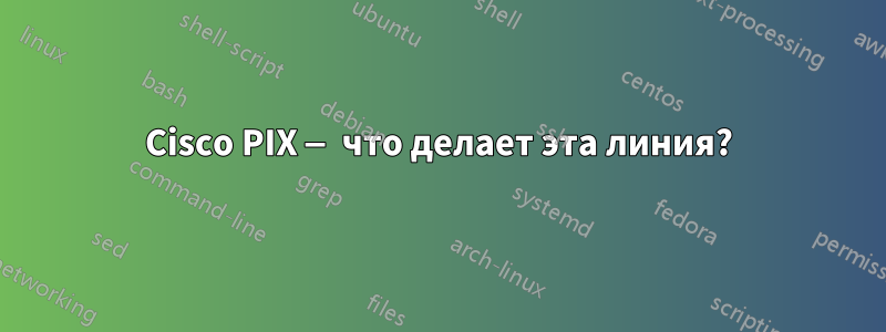 Cisco PIX — что делает эта линия?