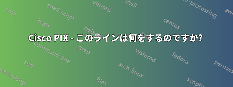 Cisco PIX - このラインは何をするのですか?