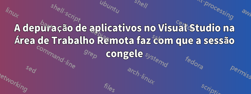 A depuração de aplicativos no Visual Studio na Área de Trabalho Remota faz com que a sessão congele