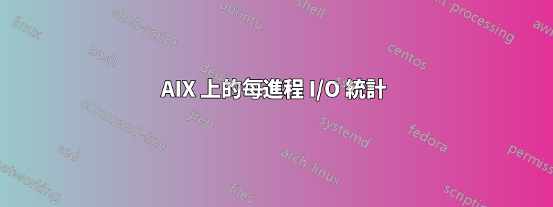 AIX 上的每進程 I/O 統計
