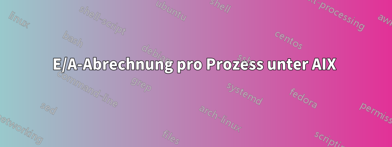 E/A-Abrechnung pro Prozess unter AIX