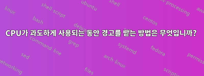 CPU가 과도하게 사용되는 동안 경고를 받는 방법은 무엇입니까?