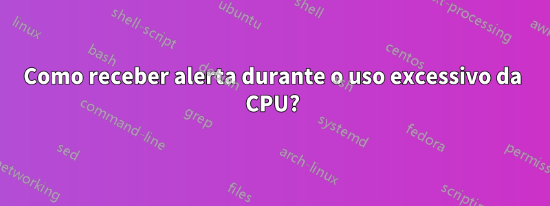 Como receber alerta durante o uso excessivo da CPU?